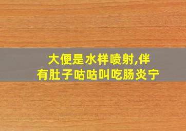 大便是水样喷射,伴有肚子咕咕叫吃肠炎宁