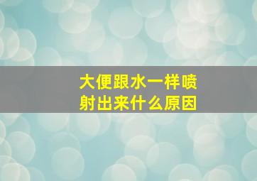 大便跟水一样喷射出来什么原因