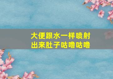 大便跟水一样喷射出来肚子咕噜咕噜