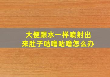 大便跟水一样喷射出来肚子咕噜咕噜怎么办