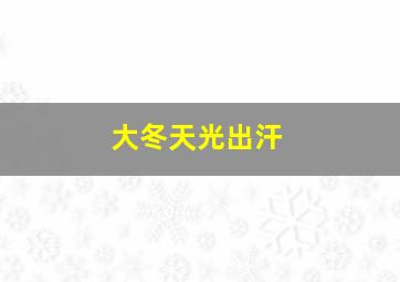 大冬天光出汗