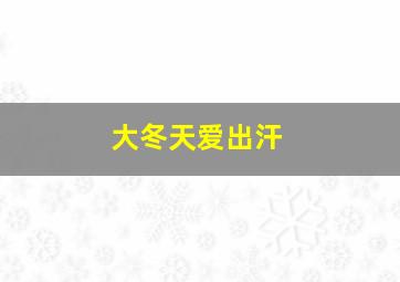 大冬天爱出汗