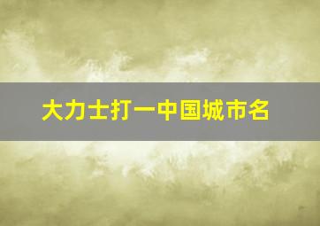 大力士打一中国城市名