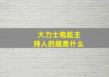 大力士抱起主持人的腿是什么