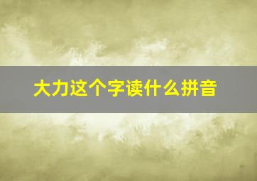 大力这个字读什么拼音