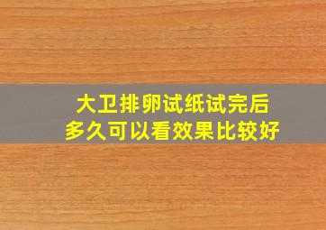 大卫排卵试纸试完后多久可以看效果比较好