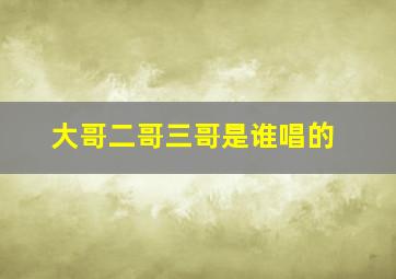 大哥二哥三哥是谁唱的