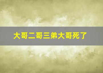 大哥二哥三弟大哥死了