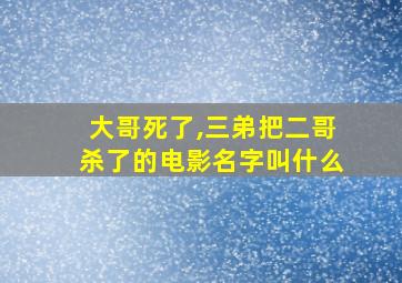 大哥死了,三弟把二哥杀了的电影名字叫什么