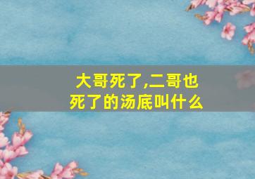 大哥死了,二哥也死了的汤底叫什么