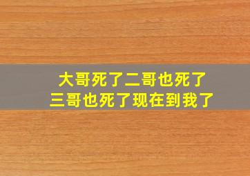 大哥死了二哥也死了三哥也死了现在到我了