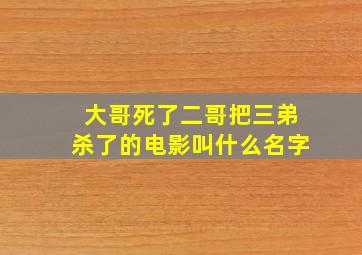 大哥死了二哥把三弟杀了的电影叫什么名字