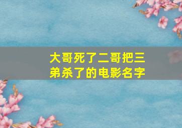 大哥死了二哥把三弟杀了的电影名字