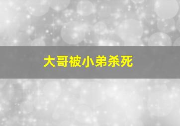 大哥被小弟杀死