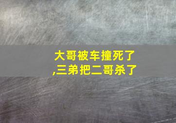 大哥被车撞死了,三弟把二哥杀了