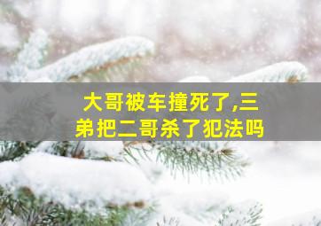 大哥被车撞死了,三弟把二哥杀了犯法吗