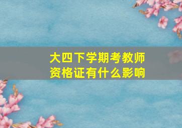 大四下学期考教师资格证有什么影响