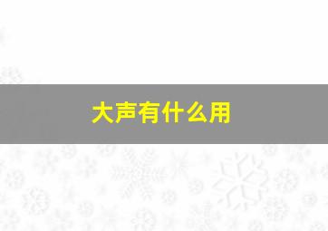 大声有什么用