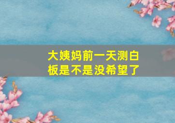 大姨妈前一天测白板是不是没希望了