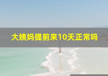 大姨妈提前来10天正常吗