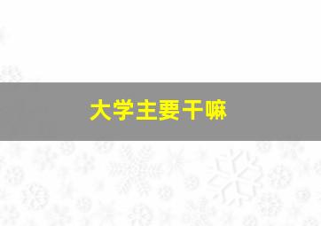 大学主要干嘛