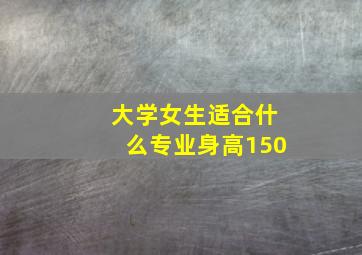 大学女生适合什么专业身高150