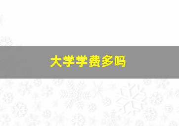 大学学费多吗