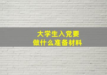 大学生入党要做什么准备材料