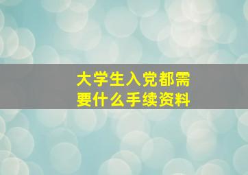 大学生入党都需要什么手续资料