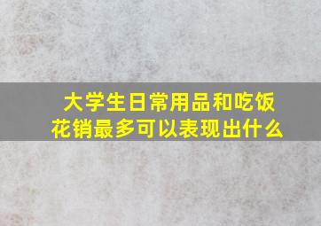 大学生日常用品和吃饭花销最多可以表现出什么