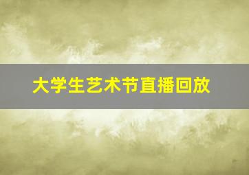 大学生艺术节直播回放