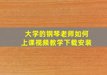 大学的钢琴老师如何上课视频教学下载安装