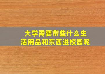 大学需要带些什么生活用品和东西进校园呢