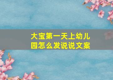 大宝第一天上幼儿园怎么发说说文案