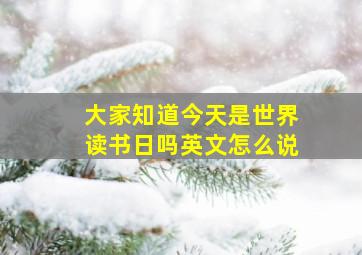 大家知道今天是世界读书日吗英文怎么说