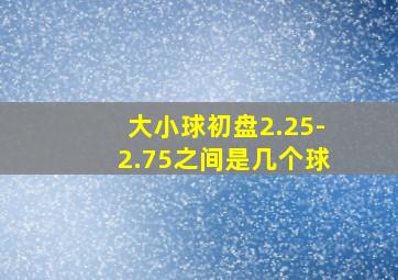 大小球初盘2.25-2.75之间是几个球