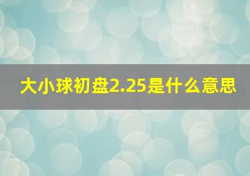 大小球初盘2.25是什么意思