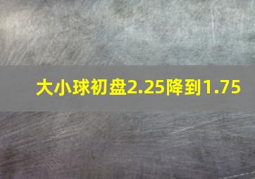 大小球初盘2.25降到1.75