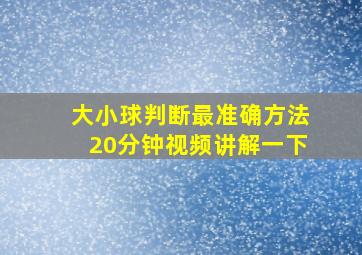 大小球判断最准确方法20分钟视频讲解一下