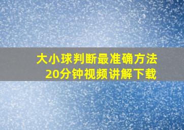 大小球判断最准确方法20分钟视频讲解下载