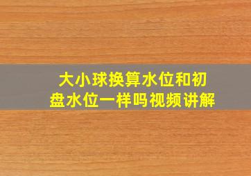 大小球换算水位和初盘水位一样吗视频讲解