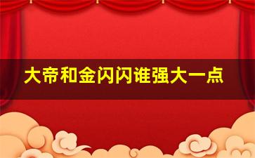 大帝和金闪闪谁强大一点