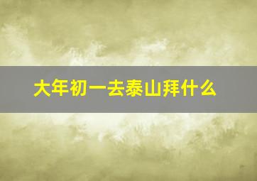 大年初一去泰山拜什么