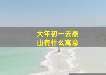 大年初一去泰山有什么寓意