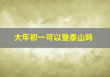 大年初一可以登泰山吗