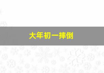 大年初一摔倒