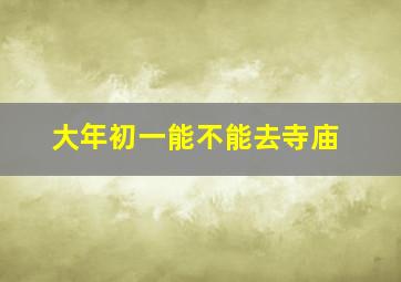 大年初一能不能去寺庙