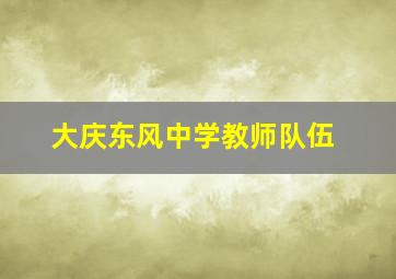 大庆东风中学教师队伍