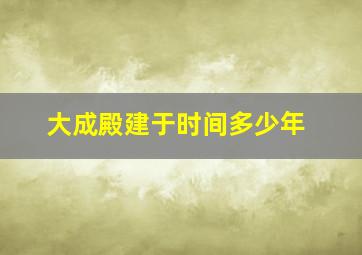 大成殿建于时间多少年