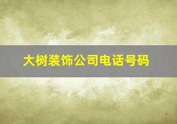 大树装饰公司电话号码